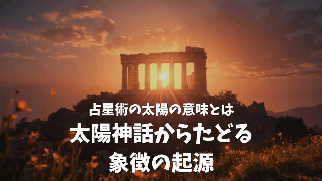 占星術の太陽の意味とは：太陽神話からたどる象徴の起源